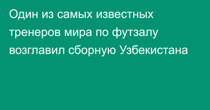 Один из самых известных тренеров мира по футзалу возглавил сборную Узбекистана