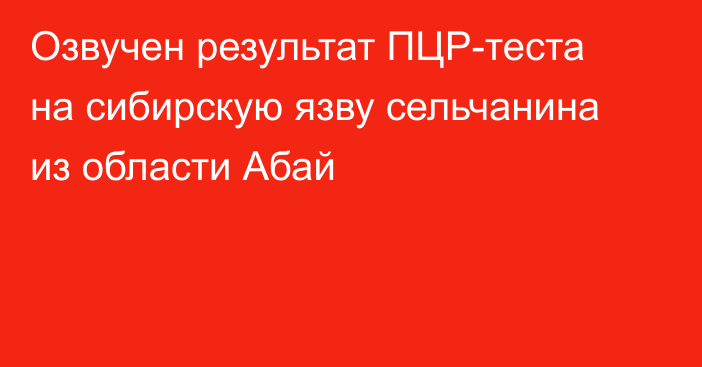 Озвучен результат ПЦР-теста на сибирскую язву сельчанина из области Абай