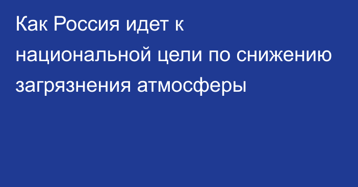 Как Россия идет к национальной цели по снижению загрязнения атмосферы