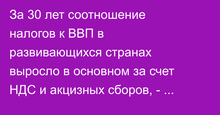 За 30 лет соотношение налогов к ВВП в развивающихся странах выросло в основном за счет НДС и акцизных сборов, - исследование