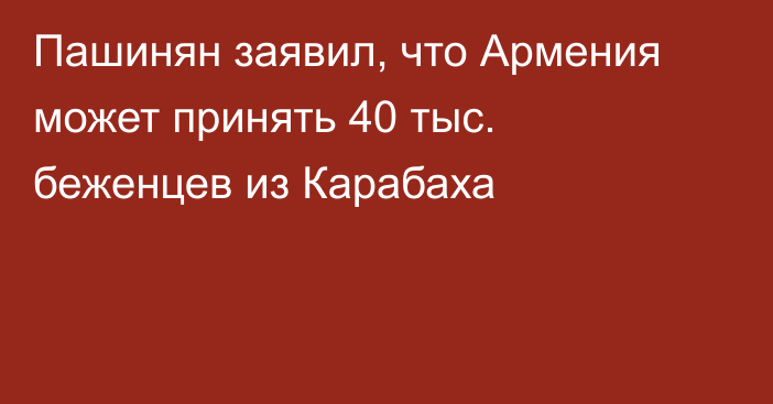 Пашинян заявил, что Армения может принять 40 тыс. беженцев из Карабаха