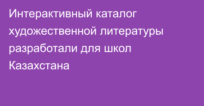 Интерактивный каталог художественной литературы разработали для школ Казахстана