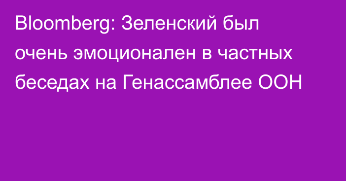 Bloomberg: Зеленский был очень эмоционален в частных беседах на Генассамблее ООН