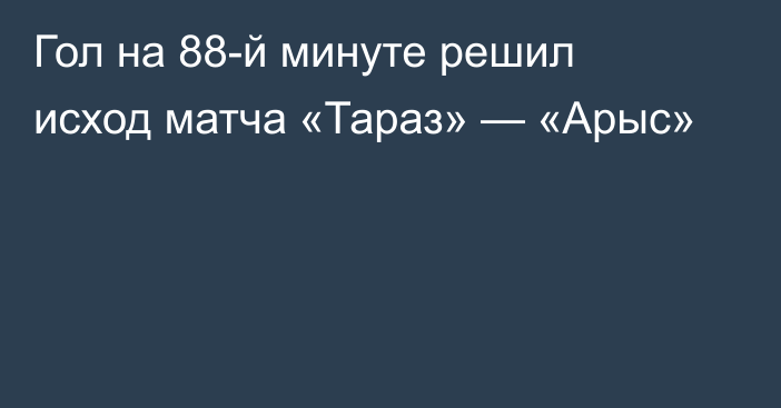 Гол на 88-й минуте решил исход матча «Тараз» — «Арыс»