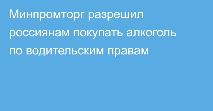 Минпромторг разрешил россиянам покупать алкоголь по водительским правам