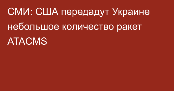 СМИ: США передадут Украине небольшое количество ракет ATACMS