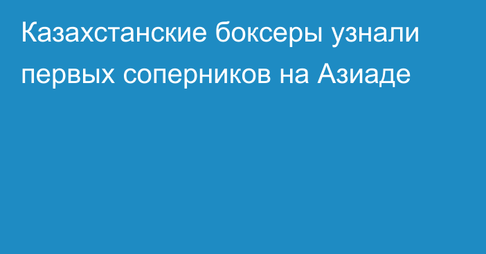 Казахстанские боксеры узнали первых соперников на Азиаде