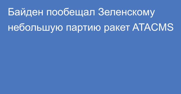 Байден пообещал Зеленскому небольшую партию ракет ATACMS