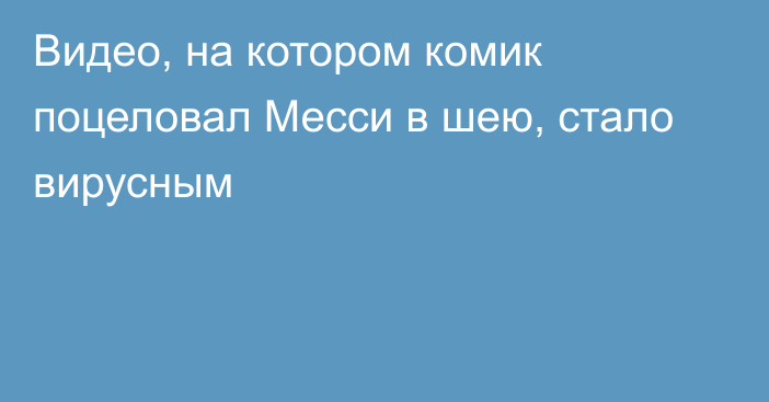 Видео, на котором комик поцеловал Месси в шею, стало вирусным