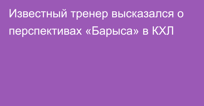 Известный тренер высказался о перспективах «Барыса» в КХЛ