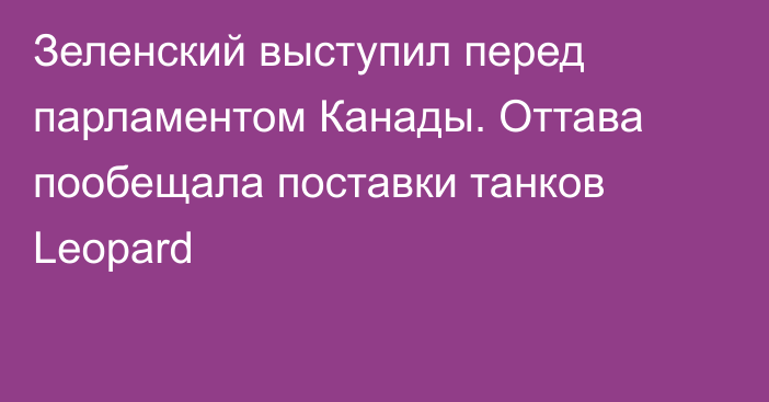 Зеленский выступил перед парламентом Канады. Оттава пообещала поставки танков Leopard