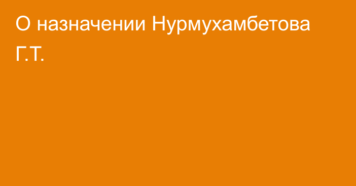 О назначении Нурмухамбетова Г.Т.