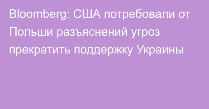 Bloomberg: США потребовали от Польши разъяснений угроз прекратить поддержку Украины