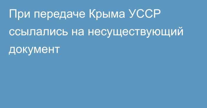 При передаче Крыма УССР ссылались на несуществующий документ