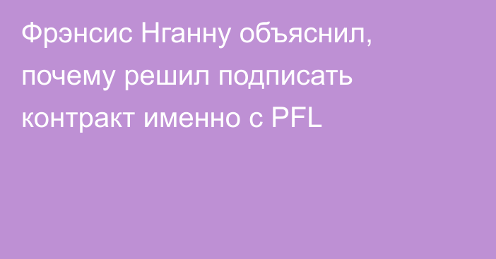 Фрэнсис Нганну объяснил, почему решил подписать контракт именно с PFL