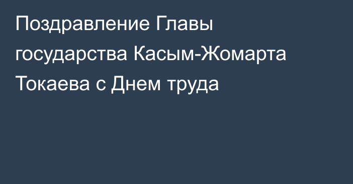 Поздравление Главы государства Касым-Жомарта Токаева с Днем труда