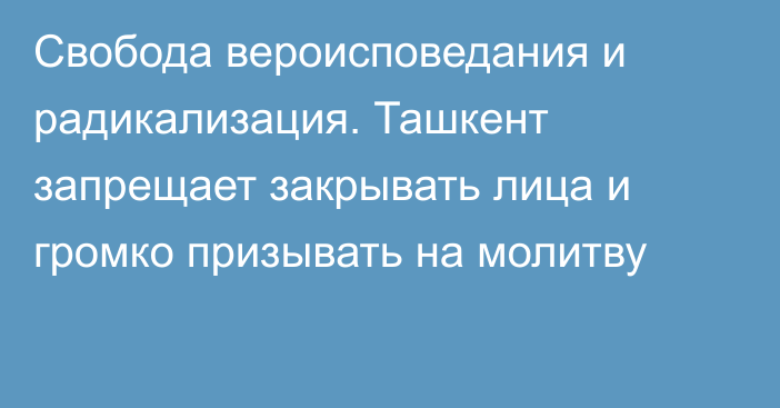 Свобода вероисповедания и радикализация. Ташкент запрещает закрывать лица и громко призывать на молитву