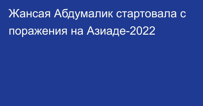 Жансая Абдумалик стартовала с поражения на Азиаде-2022