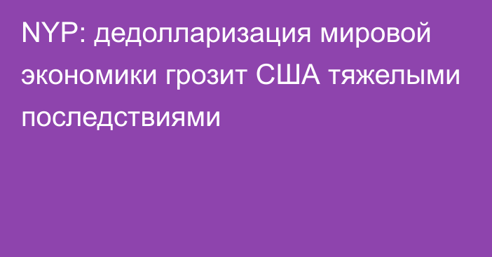 NYP: дедолларизация мировой экономики грозит США тяжелыми последствиями