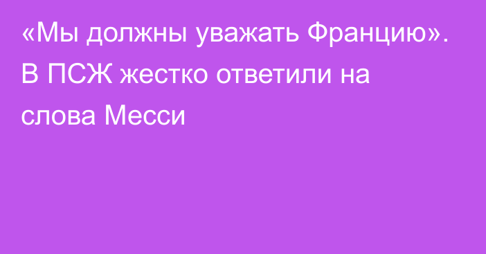 «Мы должны уважать Францию». В ПСЖ жестко ответили на слова Месси