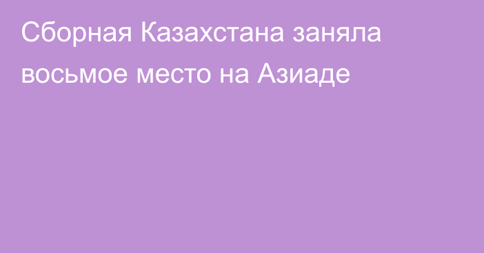 Сборная Казахстана заняла восьмое место на Азиаде