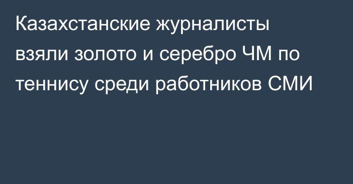 Казахстанские журналисты взяли золото и серебро ЧМ по теннису среди работников СМИ