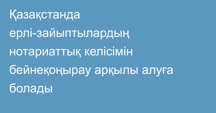 Қазақстанда ерлі-зайыптылардың нотариаттық келісімін бейнеқоңырау арқылы алуға болады