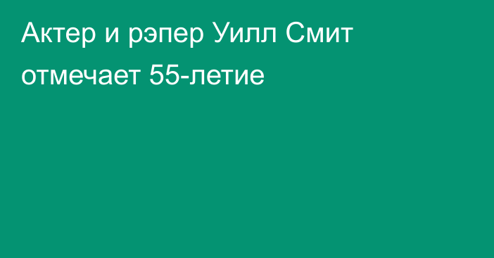 Актер и рэпер Уилл Смит отмечает 55-летие