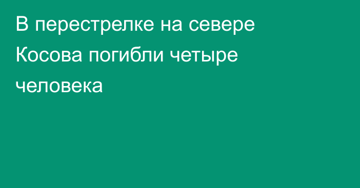 В перестрелке на севере Косова погибли четыре человека