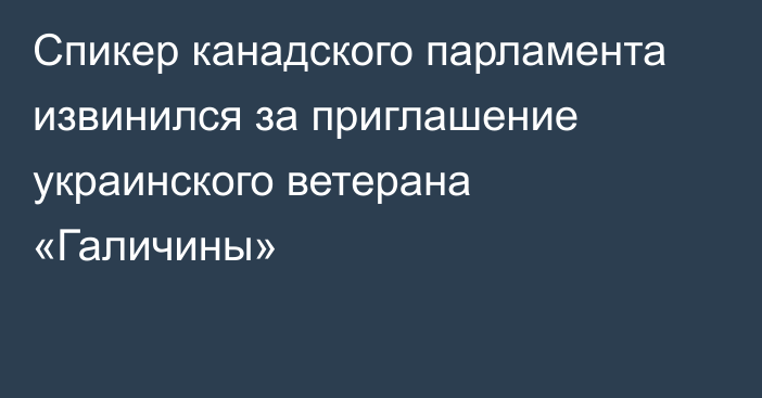 Спикер канадского парламента извинился за приглашение украинского ветерана «Галичины»