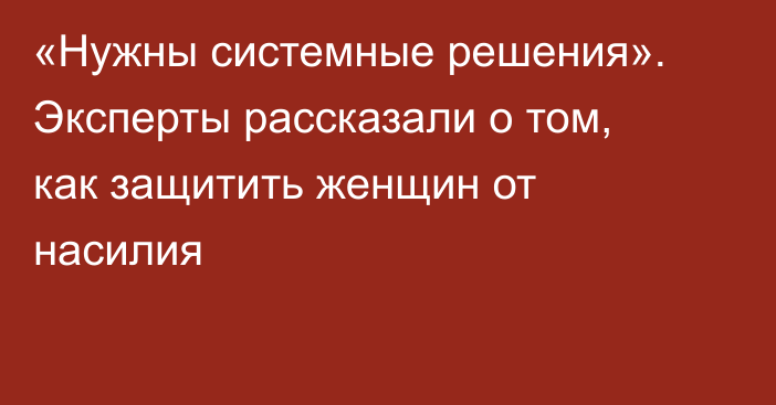 «Нужны системные решения». Эксперты рассказали о том, как защитить женщин от насилия