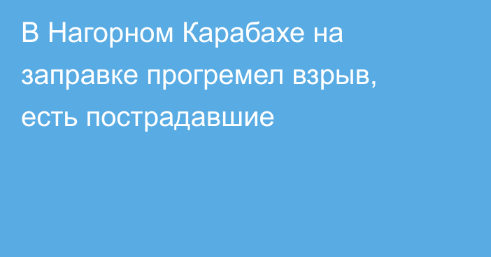 В Нагорном Карабахе на заправке прогремел взрыв, есть пострадавшие