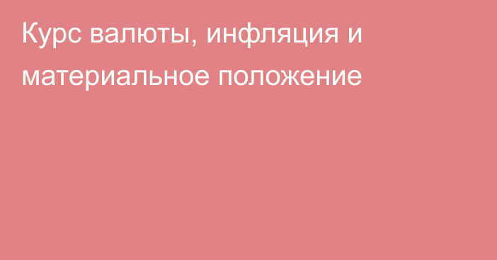 Курс валюты, инфляция и материальное положение