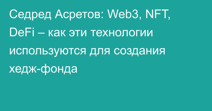 Седред Асретов: Web3, NFT, DeFi – как эти технологии используются для создания хедж-фонда