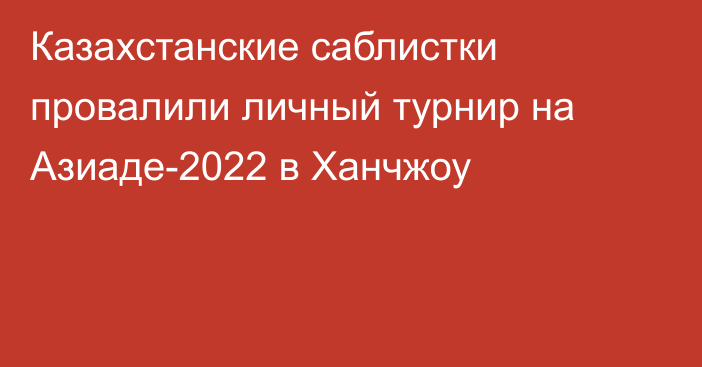 Казахстанские саблистки провалили личный турнир на Азиаде-2022 в Ханчжоу