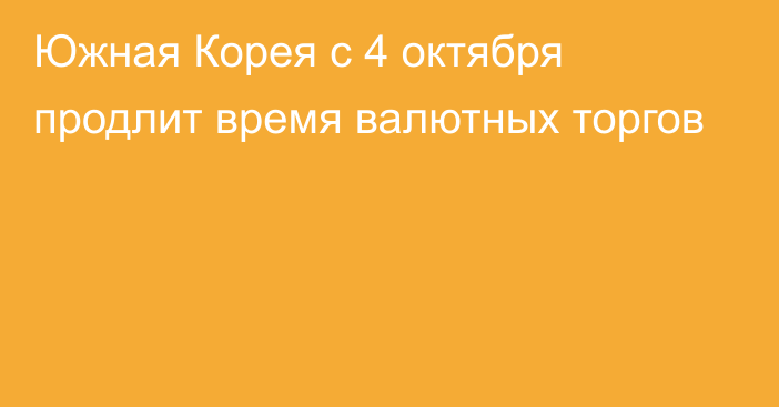 Южная Корея с 4 октября продлит время валютных торгов