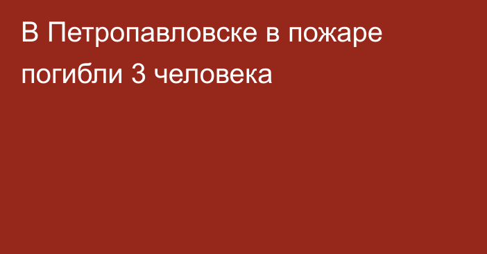 В Петропавловске в пожаре погибли 3 человека