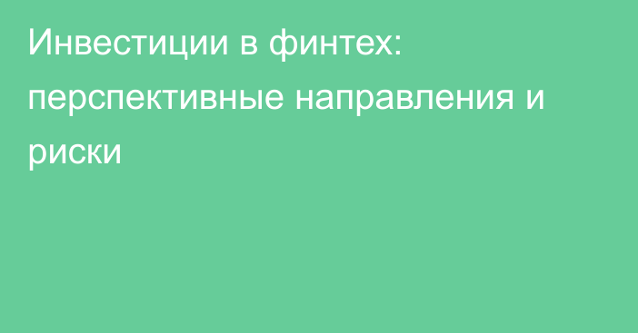 Инвестиции в финтех: перспективные направления и риски