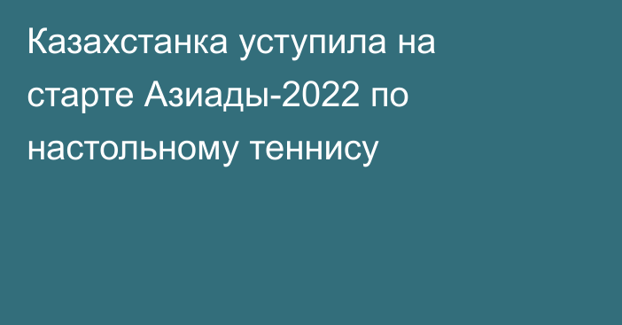 Казахстанка уступила на старте Азиады-2022 по настольному теннису