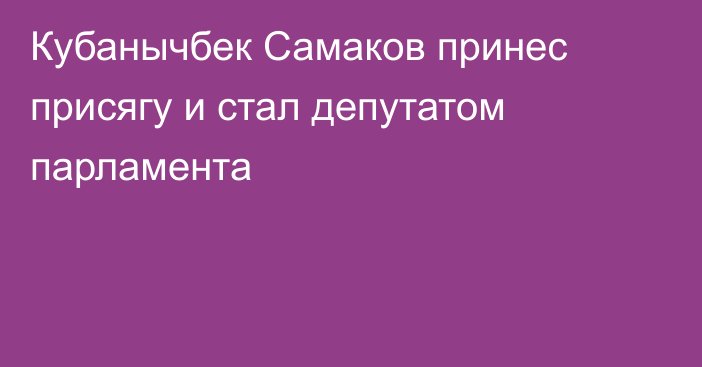 Кубанычбек Самаков принес присягу и стал депутатом парламента