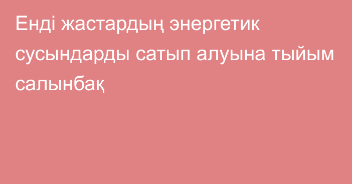 Енді жастардың энергетик сусындарды сатып алуына тыйым салынбақ