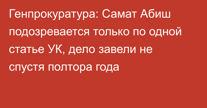 Генпрокуратура: Самат Абиш подозревается только по одной статье УК, дело завели не спустя полтора года 