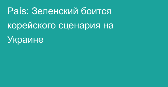 País: Зеленский боится корейского сценария на Украине