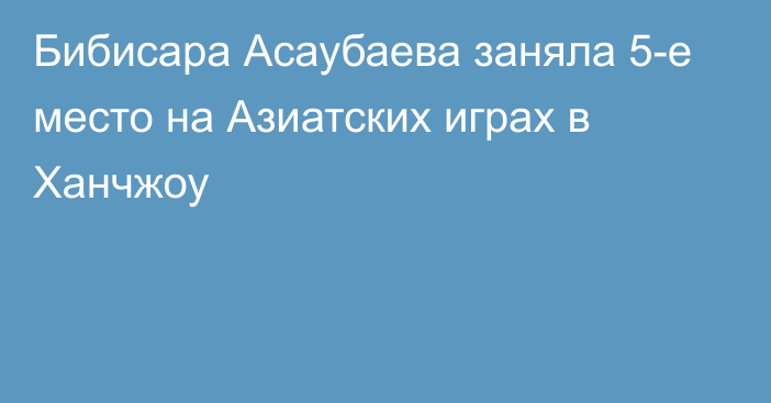 Бибисара Асаубаева заняла 5-е место на Азиатских играх в Ханчжоу