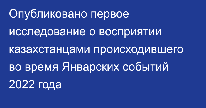 Опубликовано первое исследование о восприятии казахстанцами происходившего во время Январских событий 2022 года