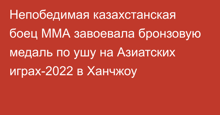 Непобедимая казахстанская боец ММА завоевала бронзовую медаль по ушу на Азиатских играх-2022 в Ханчжоу