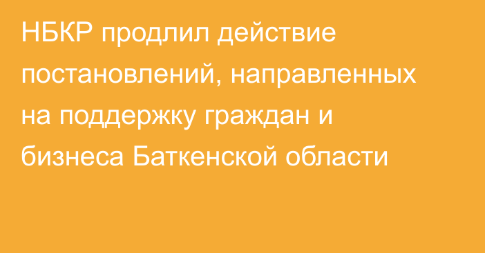 НБКР продлил действие постановлений, направленных на поддержку граждан и бизнеса Баткенской области