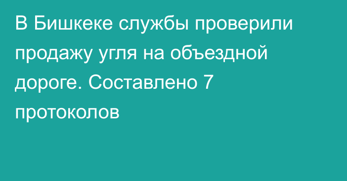 В Бишкеке службы проверили продажу угля на объездной дороге. Составлено 7 протоколов