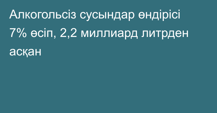 Алкогольсіз сусындар өндірісі 7% өсіп, 2,2 миллиард литрден асқан