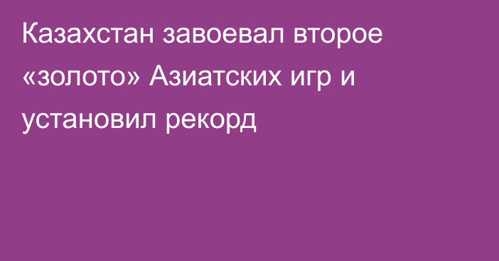 Казахстан завоевал второе «золото» Азиатских игр и установил рекорд